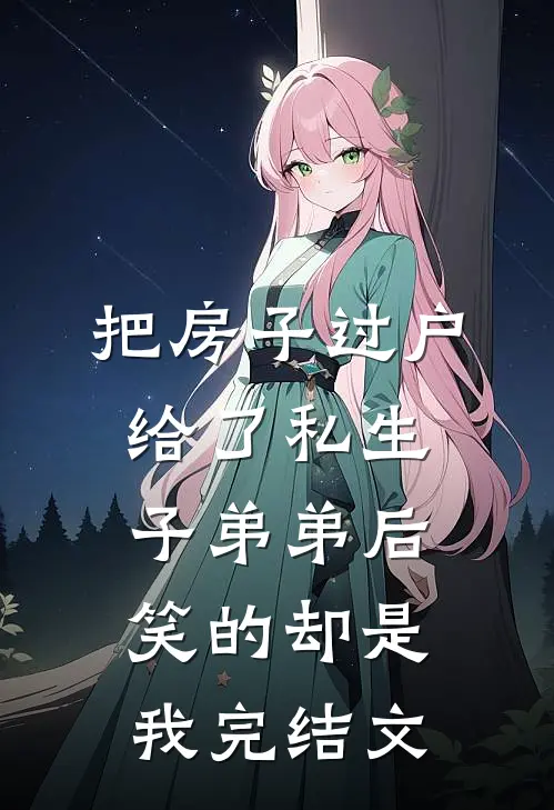 把房子过户给了私生子弟弟后，笑的却是我完结文
