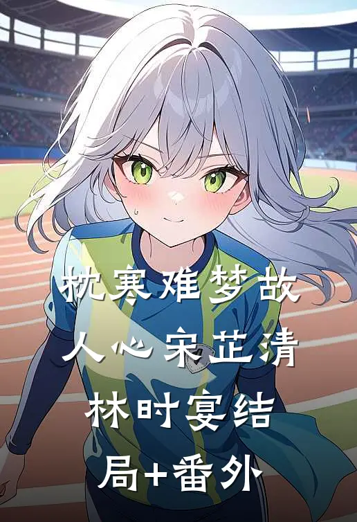 枕寒难梦故人心宋芷清林时宴结局+番外