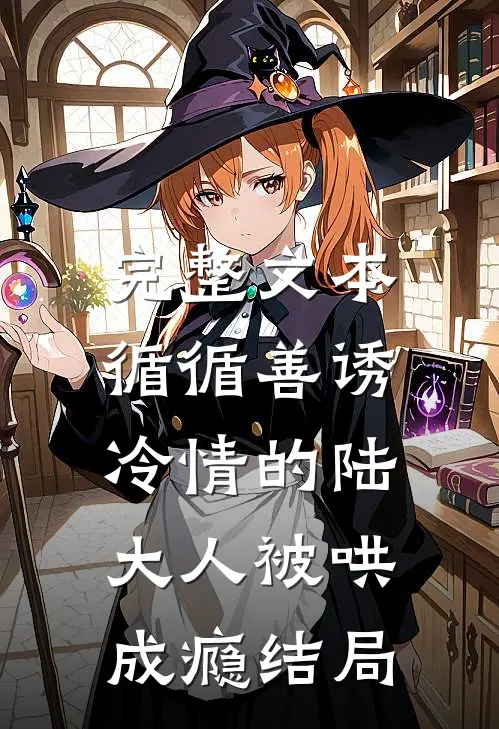 完整文本循循善诱,冷情的陆大人被哄成瘾结局
