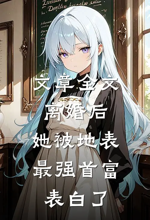 文章全文离婚后，她被地表最强首富表白了