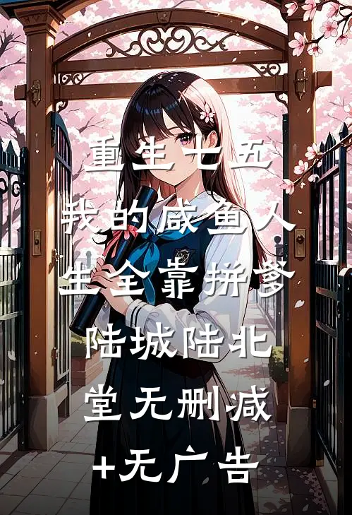 重生七五：我的咸鱼人生全靠拼爹陆城陆北堂无删减+无广告