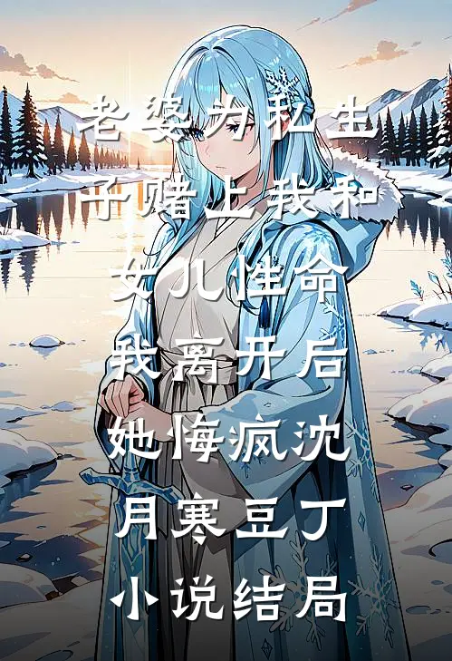 老婆为私生子赌上我和女儿性命，我离开后她悔疯沈月寒豆丁小说结局