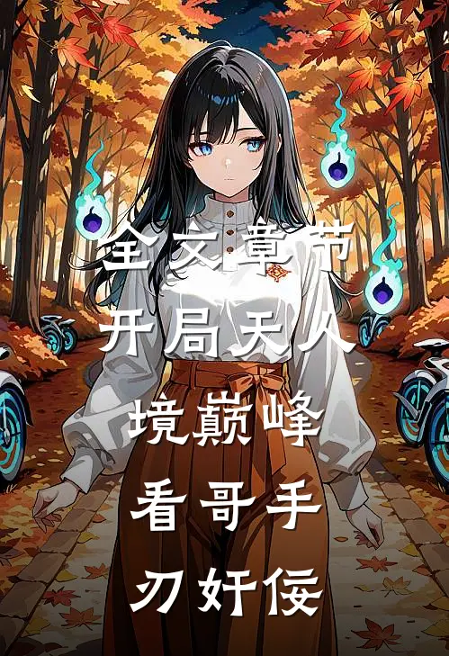 全文章节开局天人境巅峰，看哥手刃奸佞