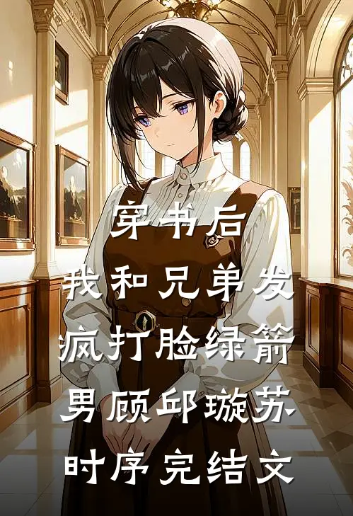 穿书后，我和兄弟发疯打脸绿箭男顾邱璇苏时序完结文