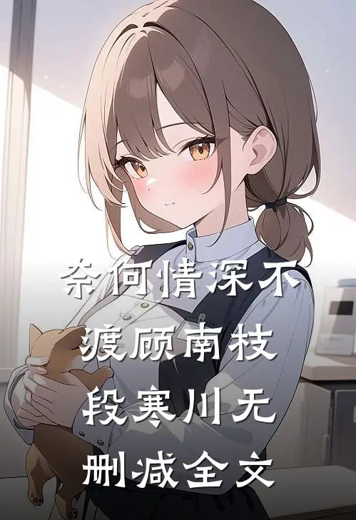 奈何情深不渡顾南枝段寒川无删减全文