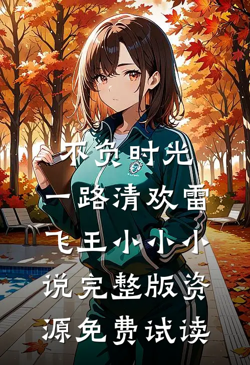 不负时光，一路清欢雷飞王小小小说完整版资源免费试读