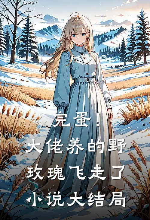 完蛋！大佬养的野玫瑰飞走了小说大结局