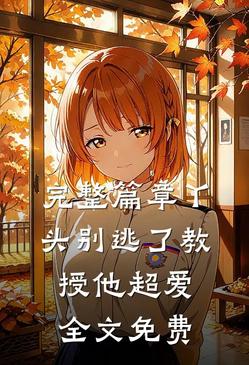 完整篇章丫头别逃了教授他超爱全文免费