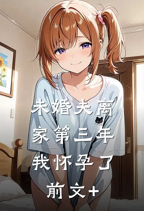 未婚夫离家第三年，我怀孕了前文+