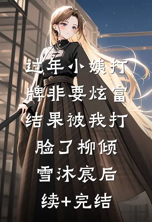 过年小姨打牌非要炫富，结果被我打脸了柳倾雪沐宸后续+完结
