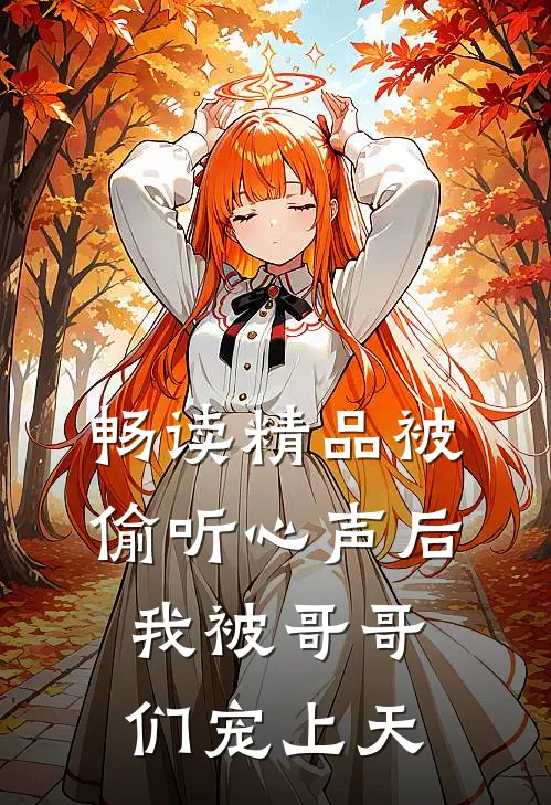 畅读精品被偷听心声后，我被哥哥们宠上天