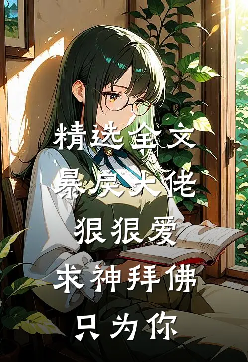 精选全文暴戾大佬狠狠爱：求神拜佛只为你