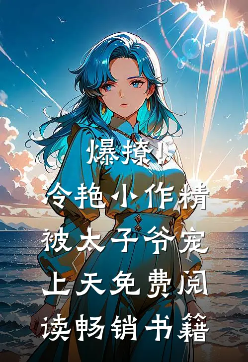 爆撩!冷艳小作精被太子爷宠上天免费阅读畅销书籍
