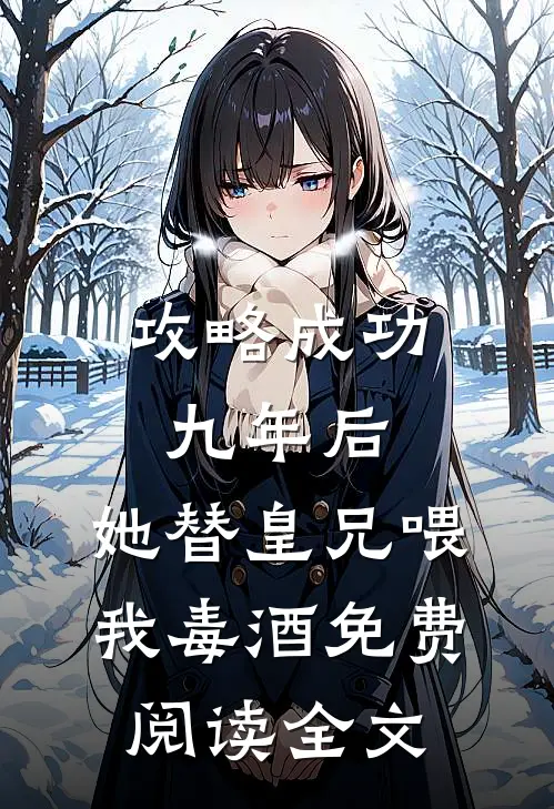 攻略成功九年后，她替皇兄喂我毒酒免费阅读全文