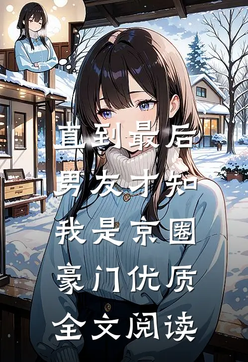 直到最后，男友才知我是京圈豪门优质全文阅读
