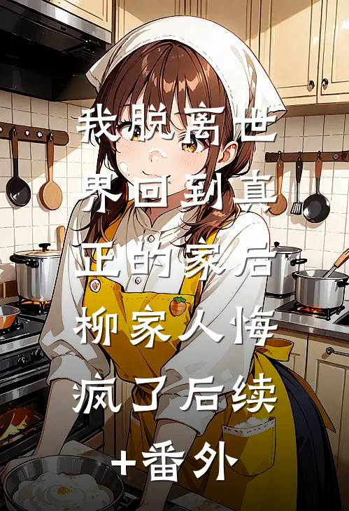 我脱离世界回到真正的家后，柳家人悔疯了后续+番外