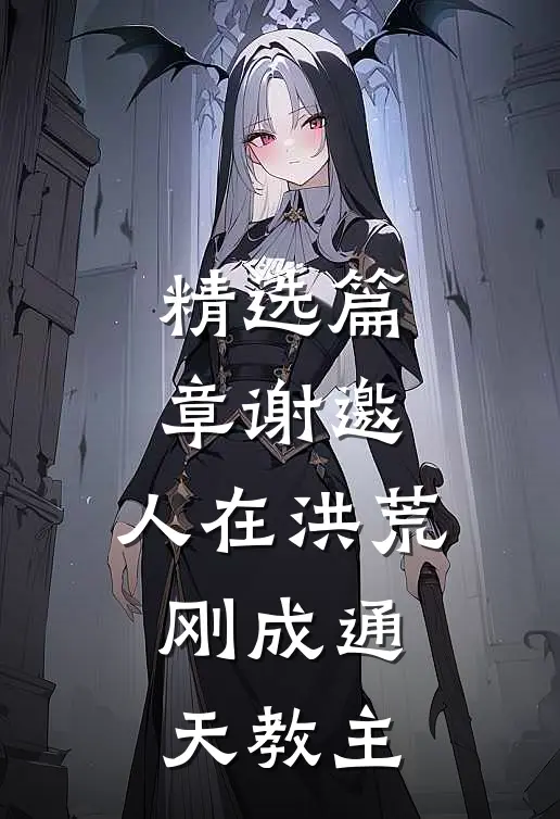 精选篇章谢邀，人在洪荒，刚成通天教主
