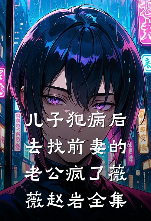 儿子犯病后，去找前妻的老公疯了薇薇赵岩 全集