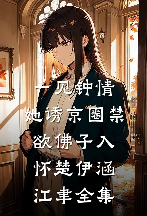一见钟情：她诱京圈禁欲佛子入怀楚伊涵江聿全集