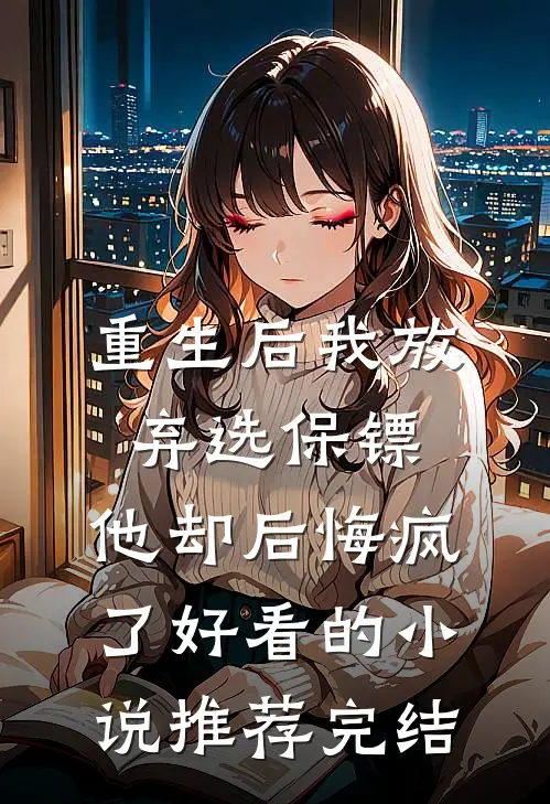 重生后我放弃选保镖，他却后悔疯了好看的小说推荐完结
