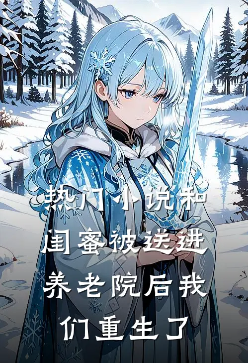 热门小说和闺蜜被送进养老院后我们重生了