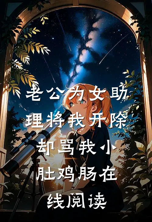 老公为女助理将我开除，却骂我小肚鸡肠在线阅读
