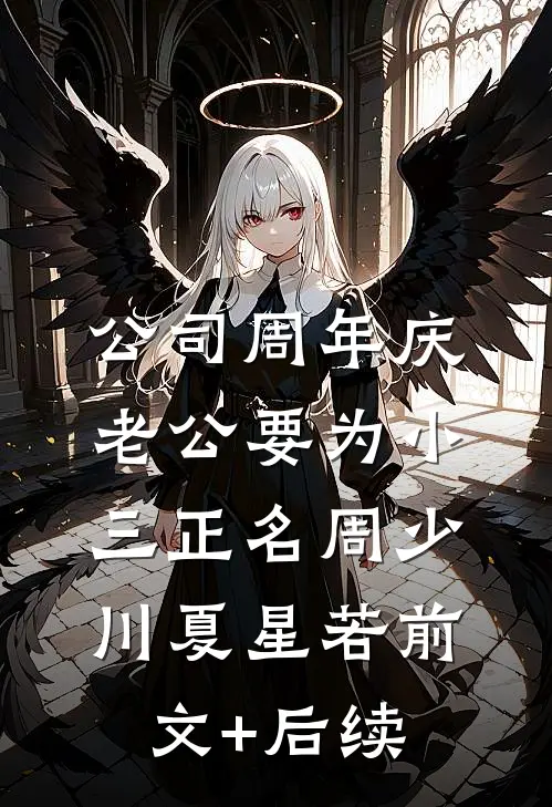 公司周年庆，老公要为小三正名周少川夏星若前文+后续