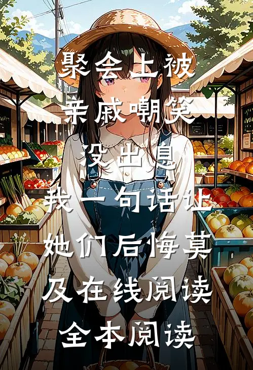 聚会上被亲戚嘲笑没出息，我一句话让她们后悔莫及在线阅读全本阅读