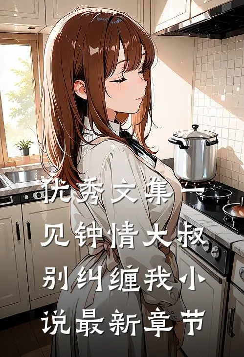 优秀文集一见钟情大叔别纠缠我小说最新章节