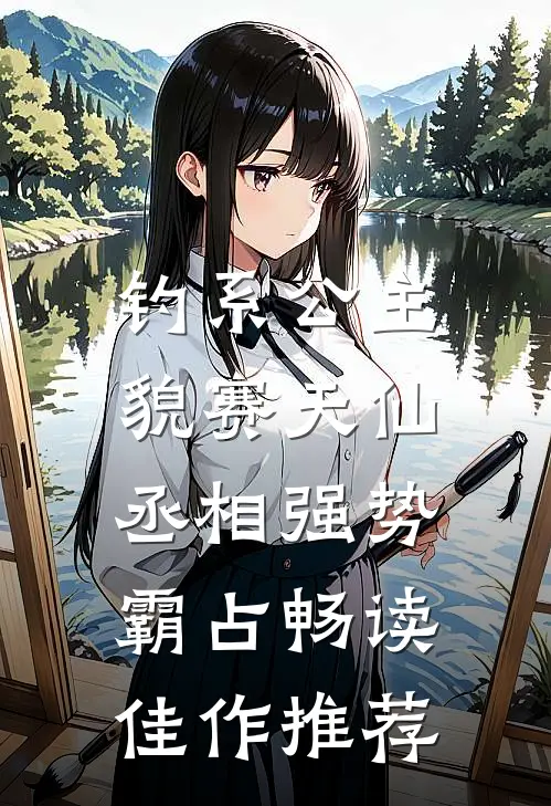 钓系公主貌赛天仙，丞相强势霸占畅读佳作推荐