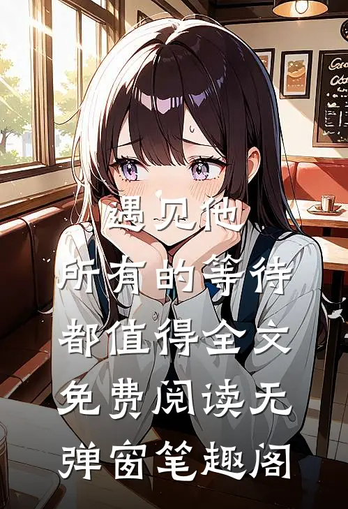 遇见他，所有的等待都值得全文免费阅读无弹窗笔趣阁
