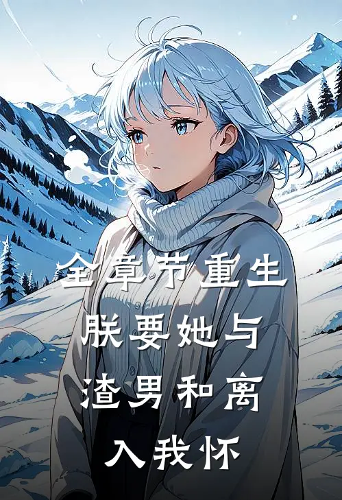 全章节重生：朕要她与渣男和离，入我怀