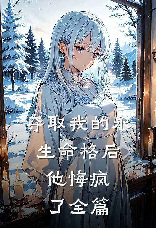 夺取我的永生命格后，他悔疯了全篇