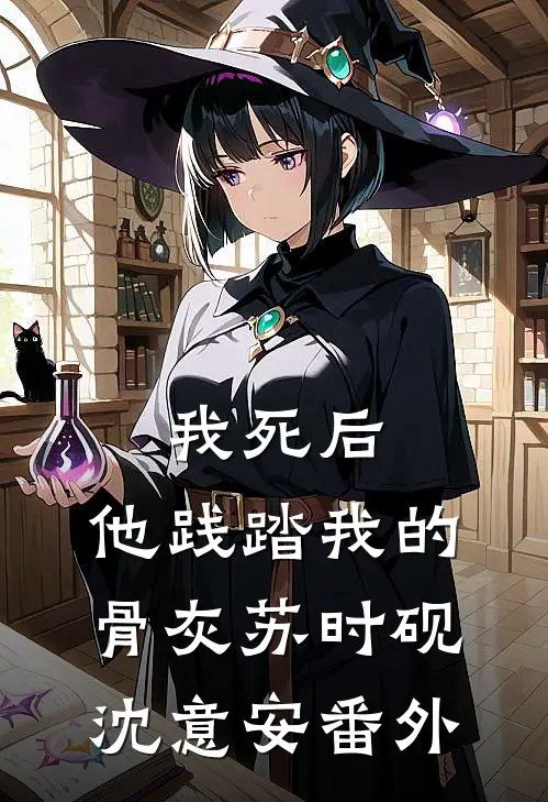 我死后，他践踏我的骨灰苏时砚沈意安番外