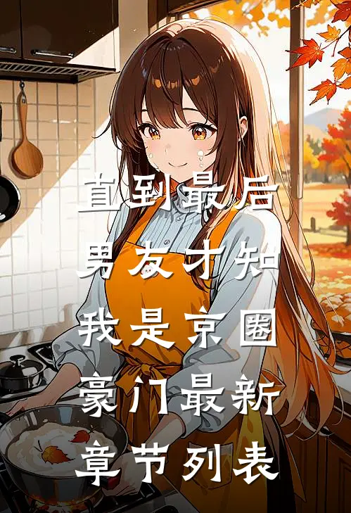 直到最后，男友才知我是京圈豪门最新章节列表