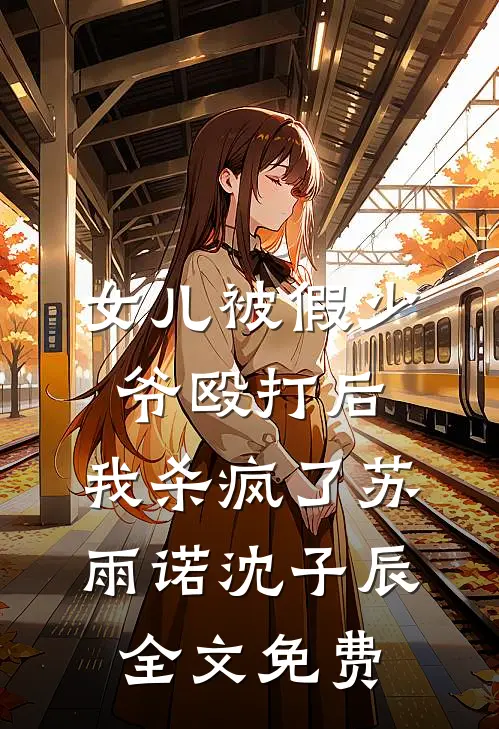 女儿被假少爷殴打后，我杀疯了苏雨诺沈子辰全文免费