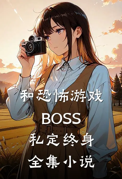 和恐怖游戏BOSS私定终身全集小说