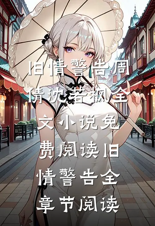 旧情警告(周倩沈若枫)全文小说免费阅读_旧情警告全章节阅读