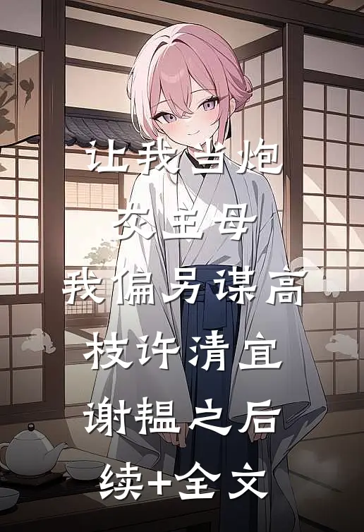 让我当炮灰主母，我偏另谋高枝许清宜谢韫之后续+全文