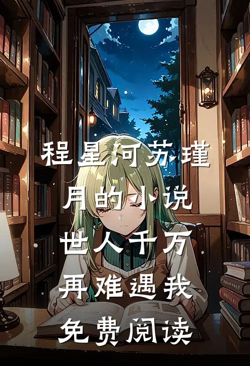 程星河苏瑾月的小说世人千万，再难遇我免费阅读