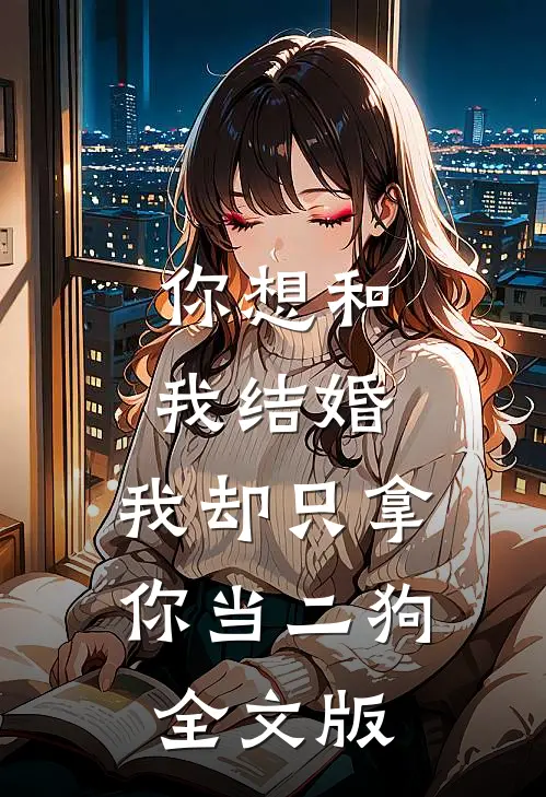 你想和我结婚，我却只拿你当二狗全文版