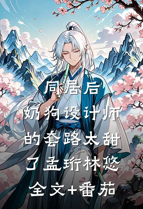 同居后，奶狗设计师的套路太甜了孟珩林悠全文+番茄