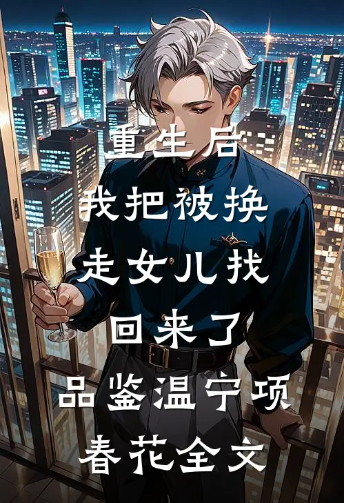 重生后，我把被换走女儿找回来了: 品鉴温宁项春花全文