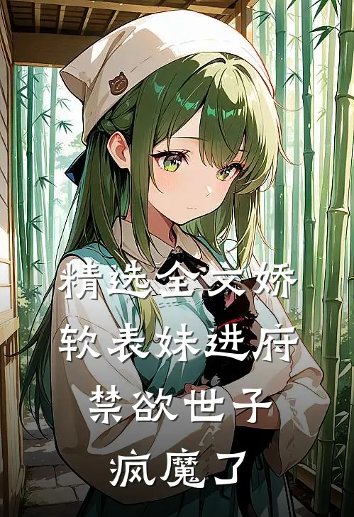 精选全文娇软表妹进府：禁欲世子疯魔了