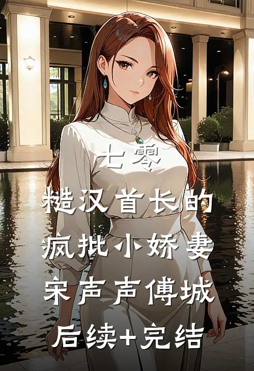 七零：糙汉首长的疯批小娇妻宋声声傅城后续+完结