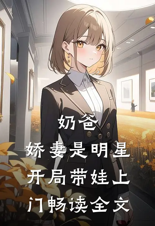 奶爸：娇妻是明星，开局带娃上门畅读全文