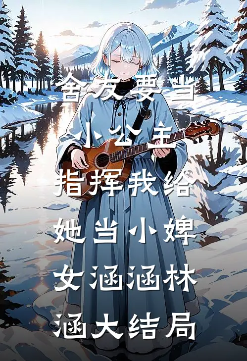舍友要当小公主，指挥我给她当小婢女涵涵林涵大结局