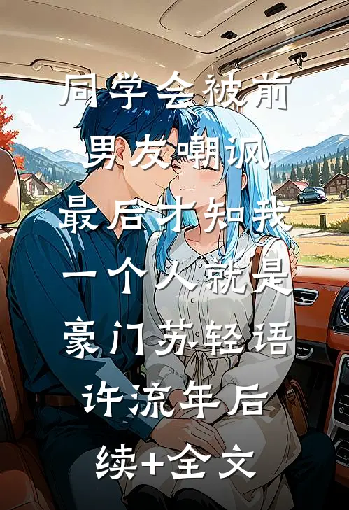 同学会被前男友嘲讽，最后才知我一个人就是豪门苏轻语许流年后续+全文