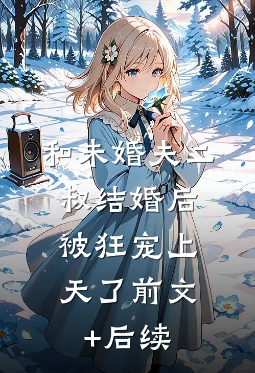 和未婚夫二叔结婚后，被狂宠上天了前文+后续