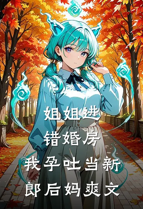 姐姐进错婚房，我孕吐当新郎后妈爽文
